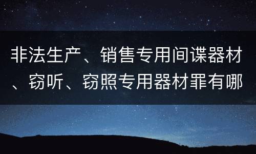 非法生产、销售专用间谍器材、窃听、窃照专用器材罪有哪些惩罚