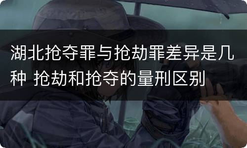 湖北抢夺罪与抢劫罪差异是几种 抢劫和抢夺的量刑区别