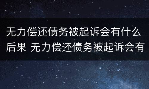 无力偿还债务被起诉会有什么后果 无力偿还债务被起诉会有什么后果吗