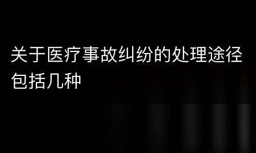 关于医疗事故纠纷的处理途径包括几种