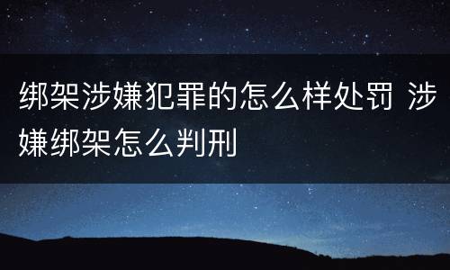 绑架涉嫌犯罪的怎么样处罚 涉嫌绑架怎么判刑