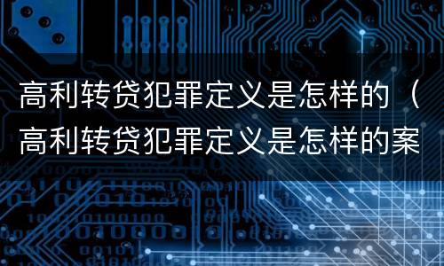 高利转贷犯罪定义是怎样的（高利转贷犯罪定义是怎样的案例）