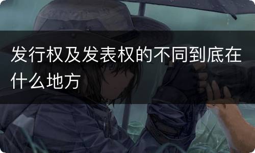发行权及发表权的不同到底在什么地方