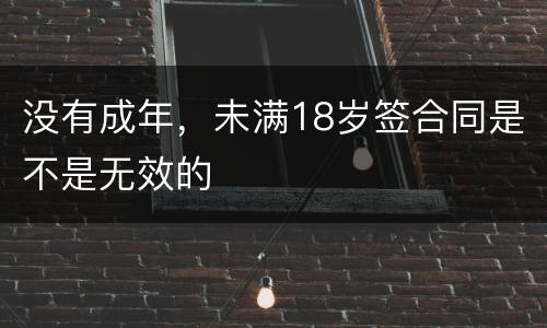 没有成年，未满18岁签合同是不是无效的