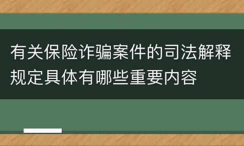 有关保险诈骗案件的司法解释规定具体有哪些重要内容