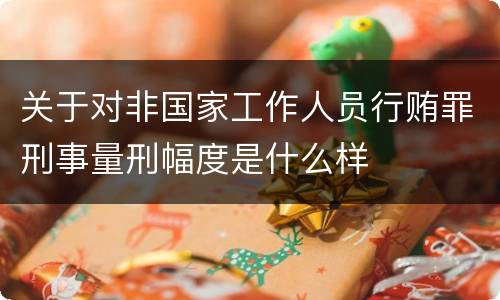 关于对非国家工作人员行贿罪刑事量刑幅度是什么样