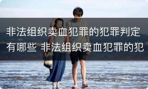 非法组织卖血犯罪的犯罪判定有哪些 非法组织卖血犯罪的犯罪判定有哪些条件