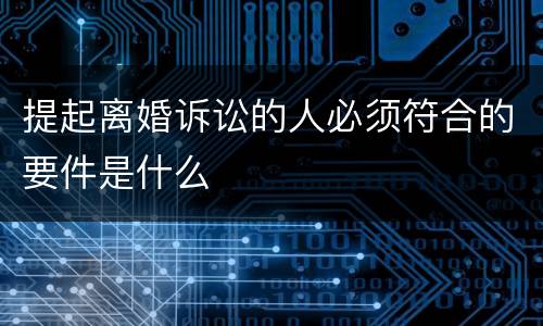 提起离婚诉讼的人必须符合的要件是什么