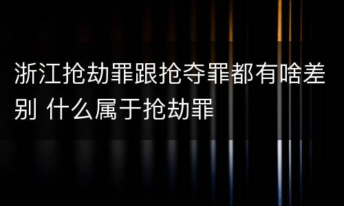 浙江抢劫罪跟抢夺罪都有啥差别 什么属于抢劫罪