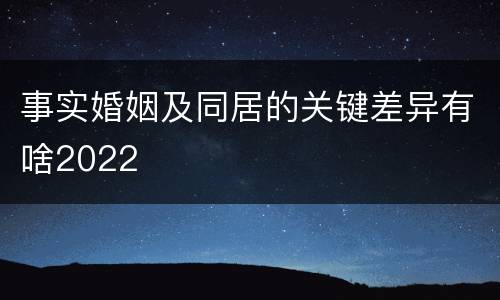 事实婚姻及同居的关键差异有啥2022