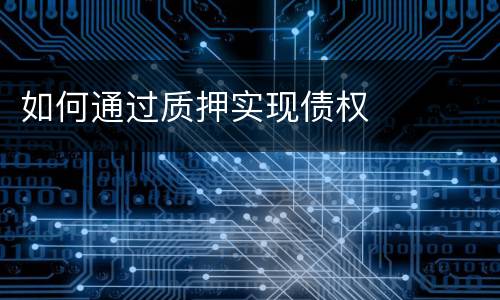 如何通过质押实现债权