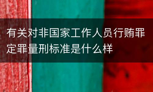 有关对非国家工作人员行贿罪定罪量刑标准是什么样