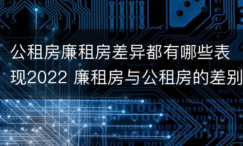 公租房廉租房差异都有哪些表现2022 廉租房与公租房的差别