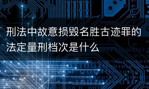 刑法中故意损毁名胜古迹罪的法定量刑档次是什么