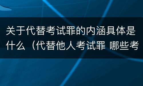 关于代替考试罪的内涵具体是什么（代替他人考试罪 哪些考试）