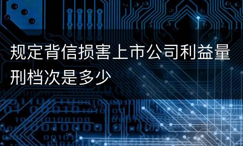 规定背信损害上市公司利益量刑档次是多少