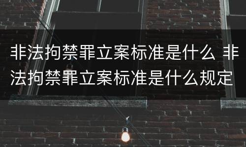 非法拘禁罪立案标准是什么 非法拘禁罪立案标准是什么规定