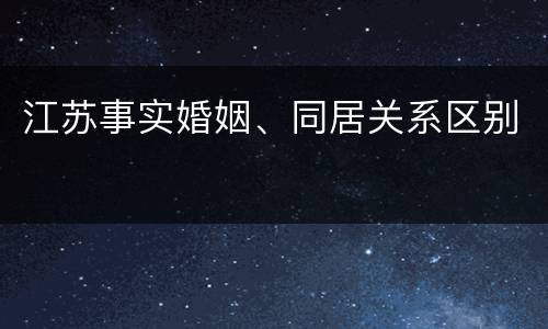 江苏事实婚姻、同居关系区别