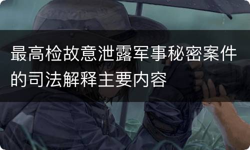 最高检故意泄露军事秘密案件的司法解释主要内容