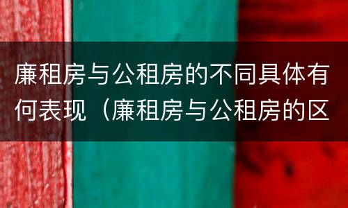 廉租房与公租房的不同具体有何表现（廉租房与公租房的区别在哪里）