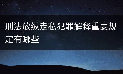 刑法放纵走私犯罪解释重要规定有哪些