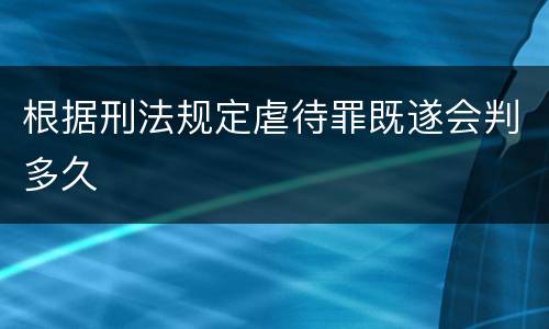 根据刑法规定虐待罪既遂会判多久
