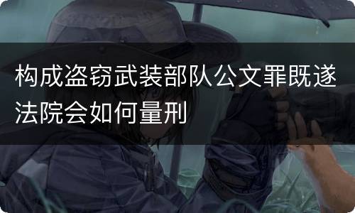 构成盗窃武装部队公文罪既遂法院会如何量刑