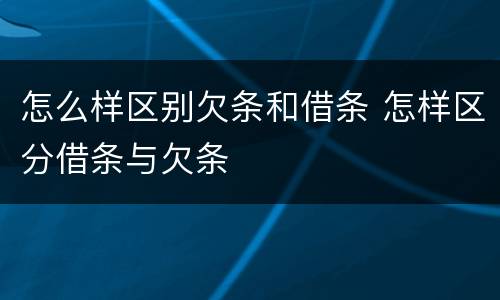 怎么样区别欠条和借条 怎样区分借条与欠条