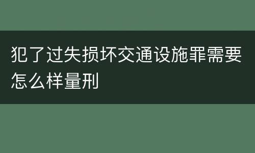 犯了过失损坏交通设施罪需要怎么样量刑