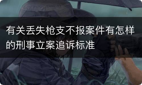 有关丢失枪支不报案件有怎样的刑事立案追诉标准