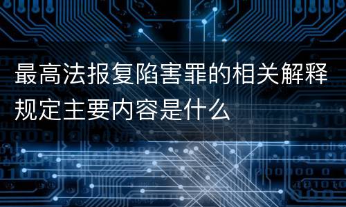 最高法报复陷害罪的相关解释规定主要内容是什么