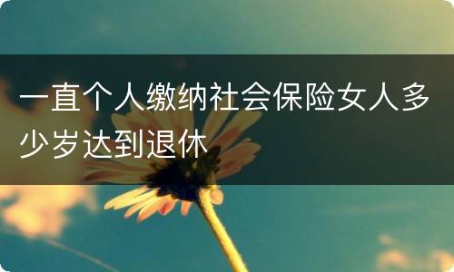 一直个人缴纳社会保险女人多少岁达到退休