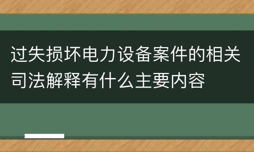 过失损坏电力设备案件的相关司法解释有什么主要内容