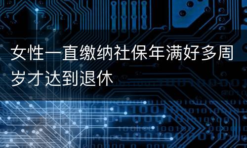 女性一直缴纳社保年满好多周岁才达到退休