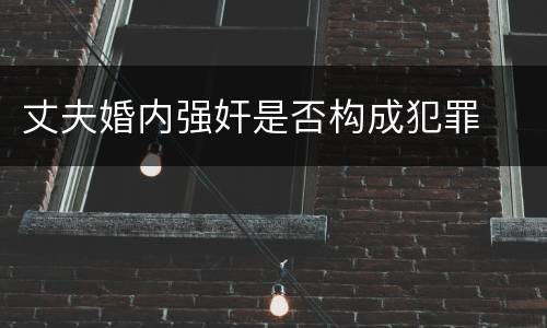 丈夫婚内强奸是否构成犯罪