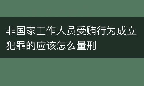 非国家工作人员受贿行为成立犯罪的应该怎么量刑