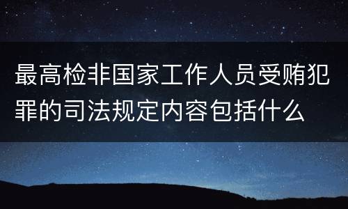最高检非国家工作人员受贿犯罪的司法规定内容包括什么