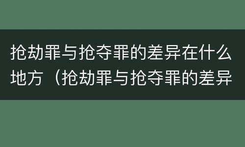 抢劫罪与抢夺罪的差异在什么地方（抢劫罪与抢夺罪的差异在什么地方发生）