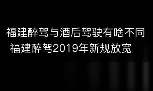 福建醉驾与酒后驾驶有啥不同 福建醉驾2019年新规放宽