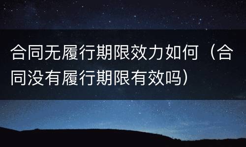 合同无履行期限效力如何（合同没有履行期限有效吗）