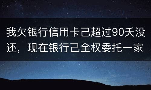 我欠银行信用卡己超过90夭没还，现在银行己全权委托一家律师事务所就我还清所欠金额