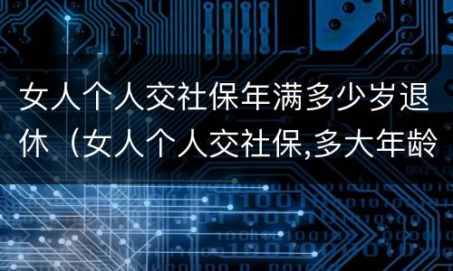 女人个人交社保年满多少岁退休（女人个人交社保,多大年龄退休）