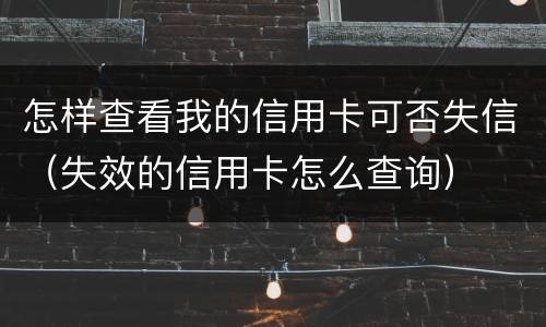 怎样查看我的信用卡可否失信（失效的信用卡怎么查询）
