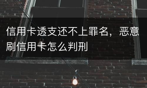 信用卡透支还不上罪名，恶意刷信用卡怎么判刑