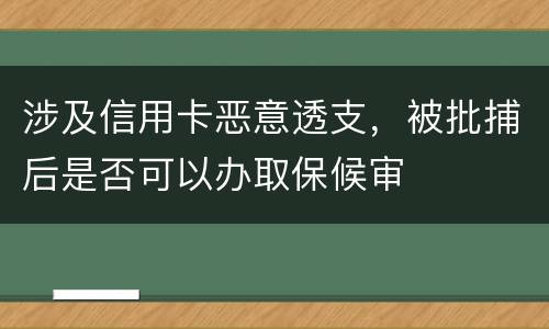 涉及信用卡恶意透支，被批捕后是否可以办取保候审
