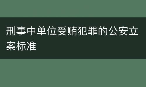 刑事中单位受贿犯罪的公安立案标准