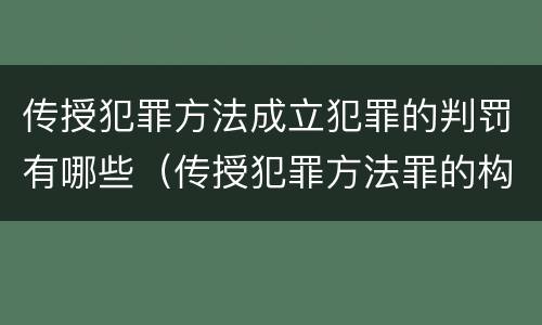 传授犯罪方法成立犯罪的判罚有哪些（传授犯罪方法罪的构成要件）