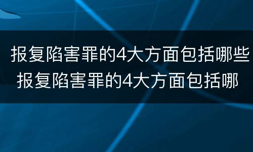 报复陷害罪的4大方面包括哪些 报复陷害罪的4大方面包括哪些内容