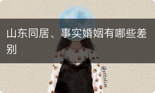 山东同居、事实婚姻有哪些差别