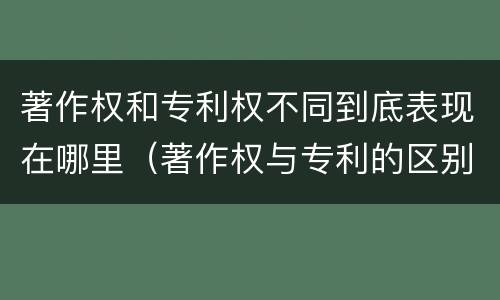 著作权和专利权不同到底表现在哪里（著作权与专利的区别）